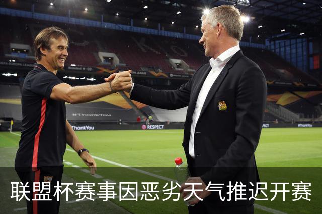 联盟杯赛事因恶劣天气推迟开赛