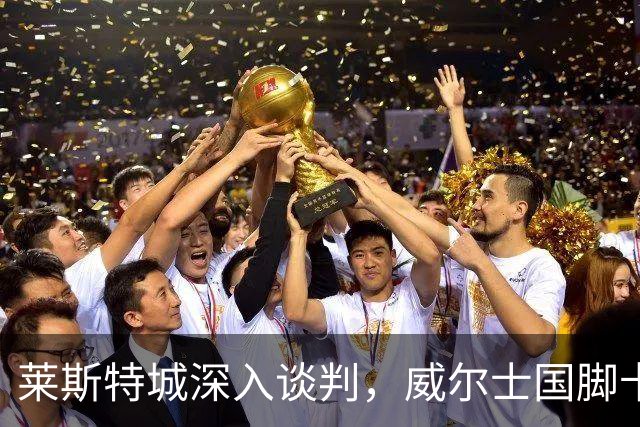 莱斯特城深入谈判，威尔士国脚卡伦接近加盟英甲