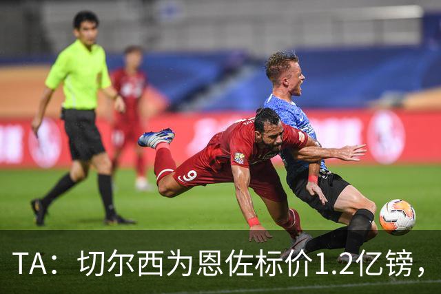 TA：切尔西为恩佐标价1.2亿镑，周五是最后报价期限